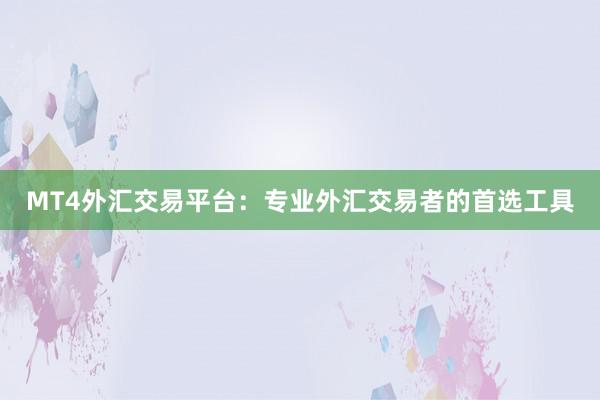MT4外汇交易平台：专业外汇交易者的首选工具