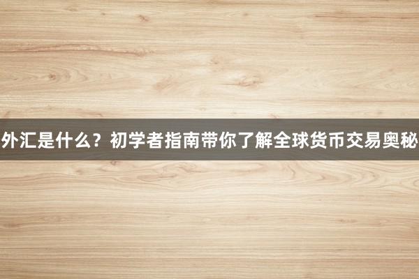 外汇是什么？初学者指南带你了解全球货币交易奥秘