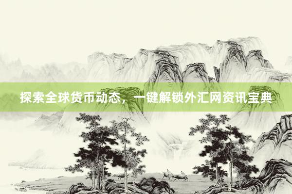 探索全球货币动态，一键解锁外汇网资讯宝典
