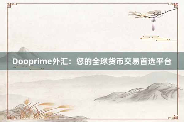 Dooprime外汇：您的全球货币交易首选平台