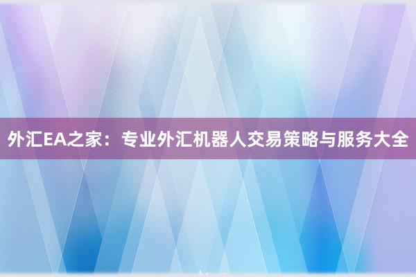外汇EA之家：专业外汇机器人交易策略与服务大全