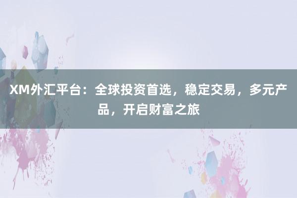 XM外汇平台：全球投资首选，稳定交易，多元产品，开启财富之旅
