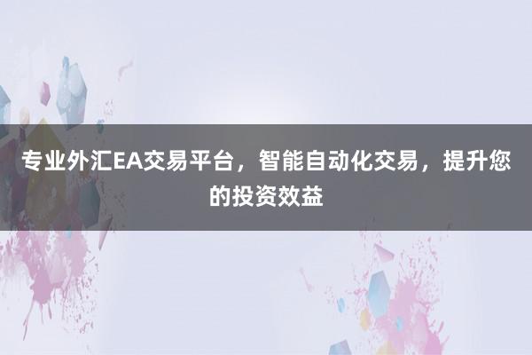 专业外汇EA交易平台，智能自动化交易，提升您的投资效益