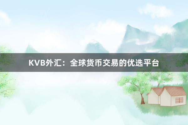 KVB外汇：全球货币交易的优选平台