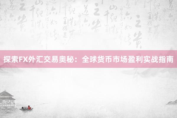探索FX外汇交易奥秘：全球货币市场盈利实战指南