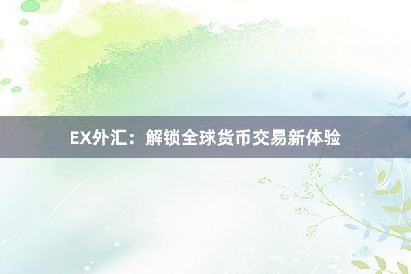 EX外汇：解锁全球货币交易新体验