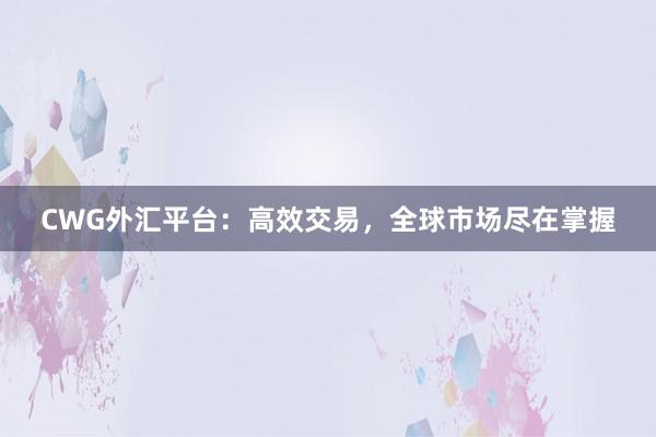 CWG外汇平台：高效交易，全球市场尽在掌握