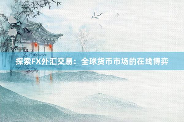 探索FX外汇交易：全球货币市场的在线博弈