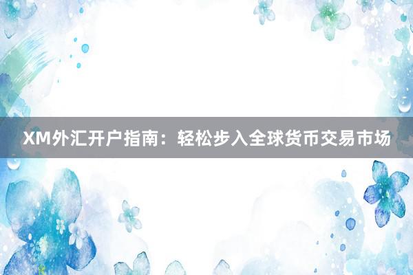 XM外汇开户指南：轻松步入全球货币交易市场