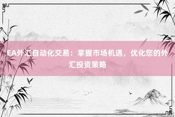 EA外汇自动化交易：掌握市场机遇，优化您的外汇投资策略