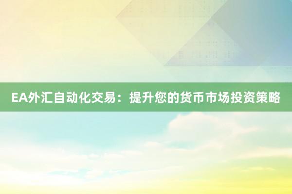 EA外汇自动化交易：提升您的货币市场投资策略