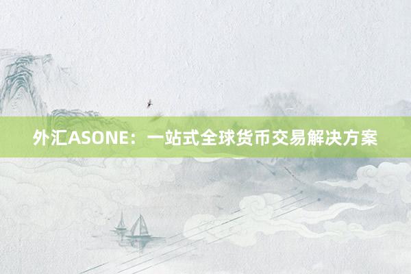 外汇ASONE：一站式全球货币交易解决方案