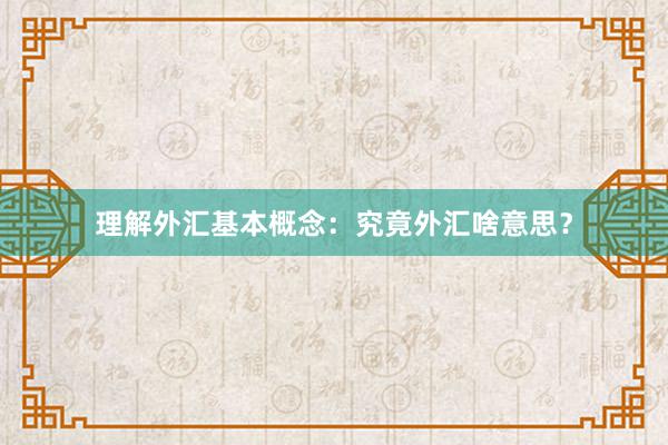 理解外汇基本概念：究竟外汇啥意思？