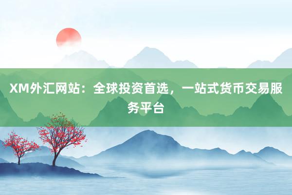 XM外汇网站：全球投资首选，一站式货币交易服务平台