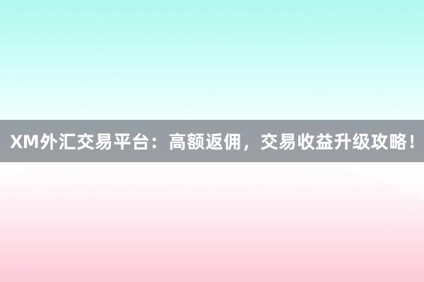 XM外汇交易平台：高额返佣，交易收益升级攻略！