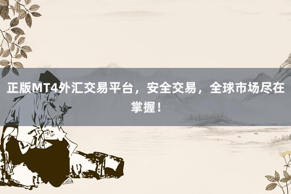 正版MT4外汇交易平台，安全交易，全球市场尽在掌握！