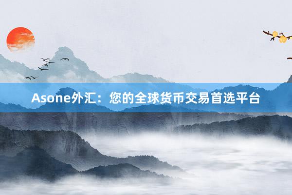 Asone外汇：您的全球货币交易首选平台