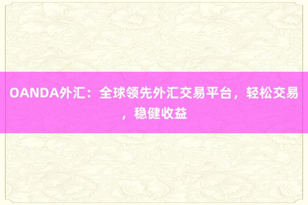 OANDA外汇：全球领先外汇交易平台，轻松交易，稳健收益