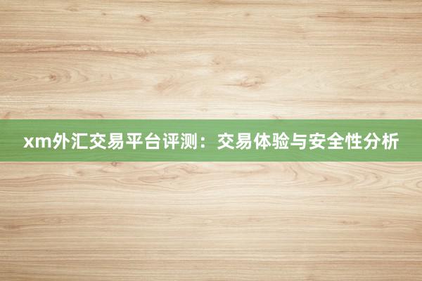 xm外汇交易平台评测：交易体验与安全性分析