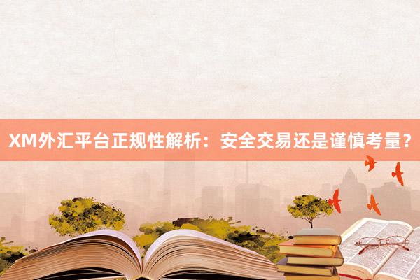 XM外汇平台正规性解析：安全交易还是谨慎考量？