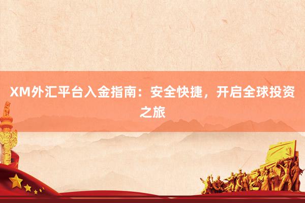 XM外汇平台入金指南：安全快捷，开启全球投资之旅