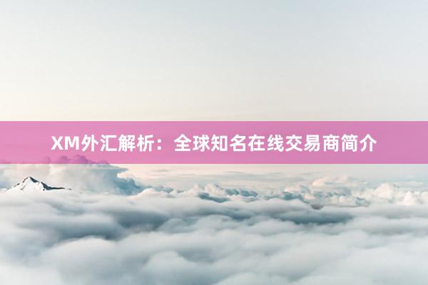 XM外汇解析：全球知名在线交易商简介