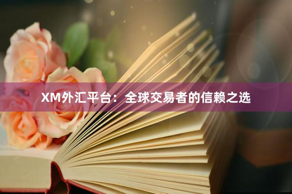 XM外汇平台：全球交易者的信赖之选
