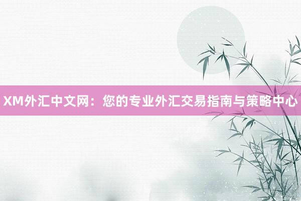 XM外汇中文网：您的专业外汇交易指南与策略中心