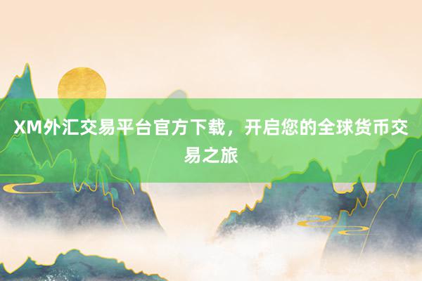 XM外汇交易平台官方下载，开启您的全球货币交易之旅