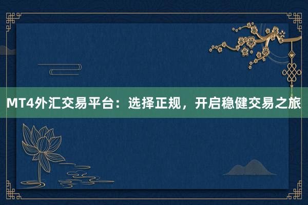 MT4外汇交易平台：选择正规，开启稳健交易之旅