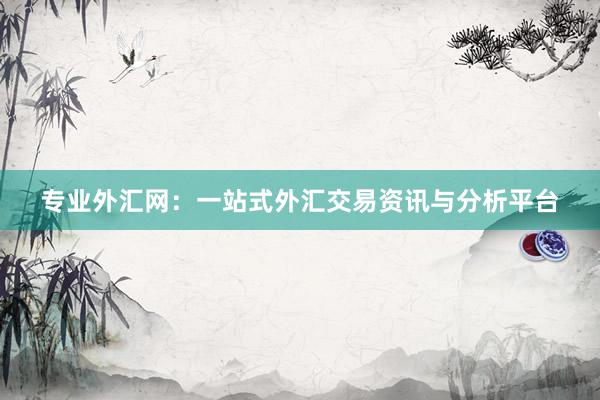 专业外汇网：一站式外汇交易资讯与分析平台