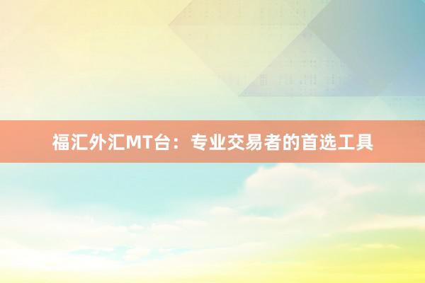 福汇外汇MT台：专业交易者的首选工具