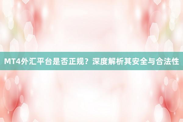 MT4外汇平台是否正规？深度解析其安全与合法性