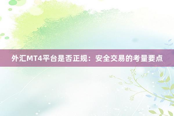 外汇MT4平台是否正规：安全交易的考量要点